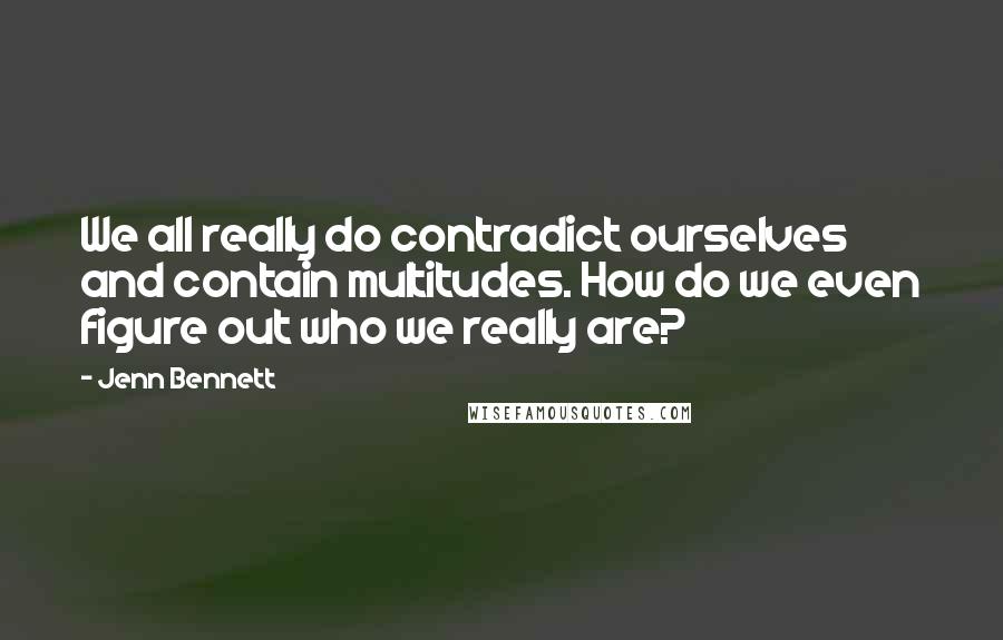 Jenn Bennett Quotes: We all really do contradict ourselves and contain multitudes. How do we even figure out who we really are?