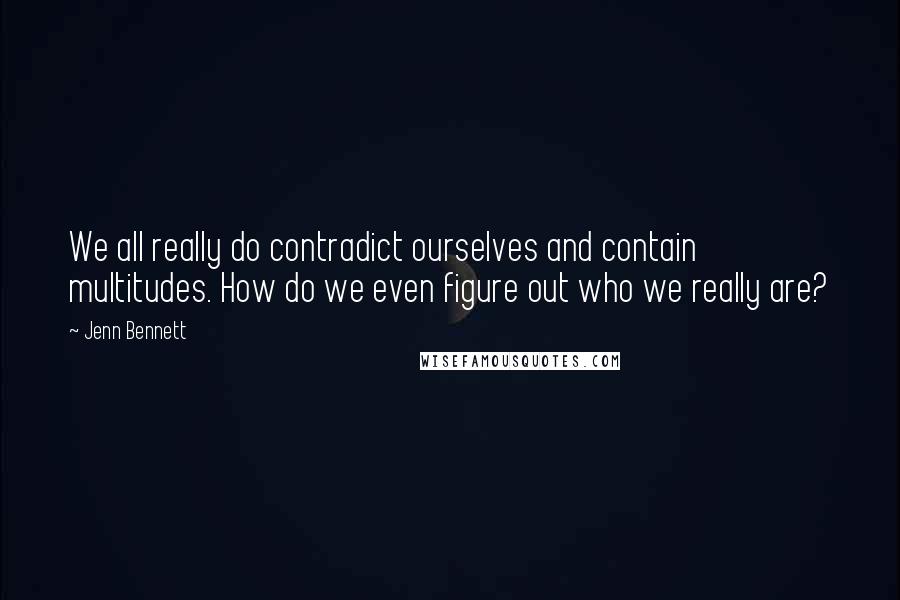 Jenn Bennett Quotes: We all really do contradict ourselves and contain multitudes. How do we even figure out who we really are?