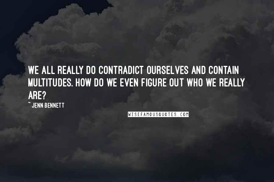 Jenn Bennett Quotes: We all really do contradict ourselves and contain multitudes. How do we even figure out who we really are?