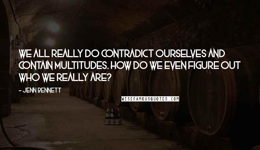 Jenn Bennett Quotes: We all really do contradict ourselves and contain multitudes. How do we even figure out who we really are?