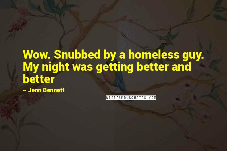 Jenn Bennett Quotes: Wow. Snubbed by a homeless guy. My night was getting better and better