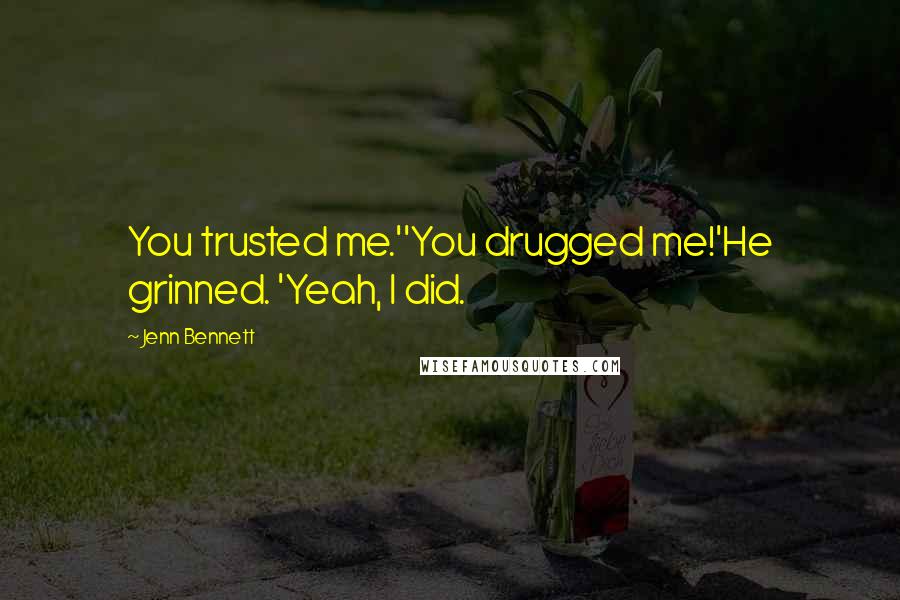 Jenn Bennett Quotes: You trusted me.''You drugged me!'He grinned. 'Yeah, I did.