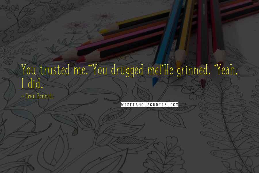 Jenn Bennett Quotes: You trusted me.''You drugged me!'He grinned. 'Yeah, I did.