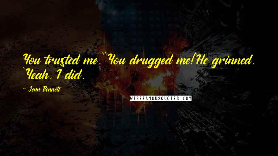 Jenn Bennett Quotes: You trusted me.''You drugged me!'He grinned. 'Yeah, I did.