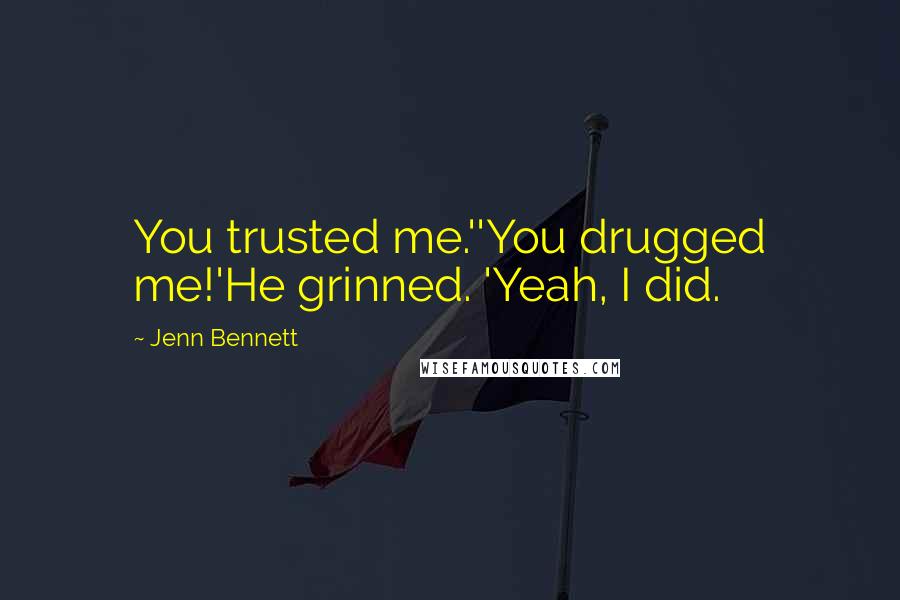 Jenn Bennett Quotes: You trusted me.''You drugged me!'He grinned. 'Yeah, I did.