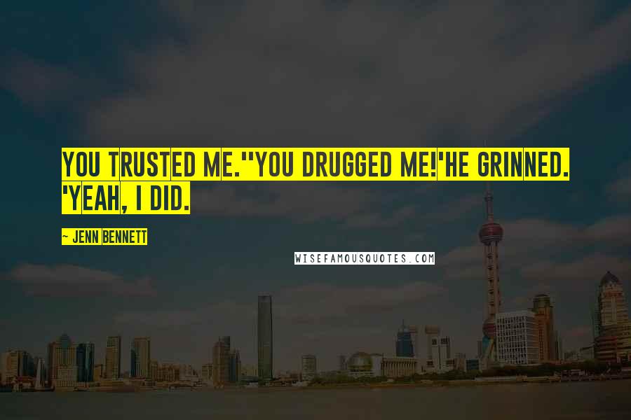 Jenn Bennett Quotes: You trusted me.''You drugged me!'He grinned. 'Yeah, I did.