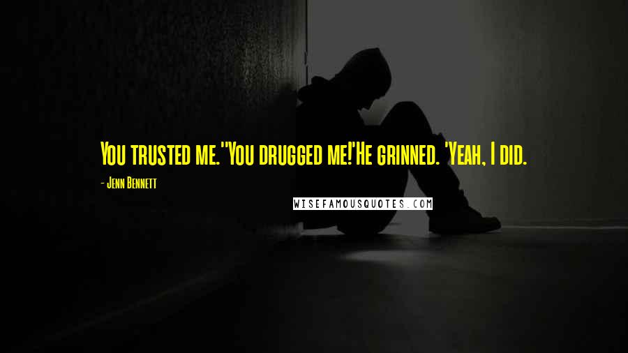 Jenn Bennett Quotes: You trusted me.''You drugged me!'He grinned. 'Yeah, I did.