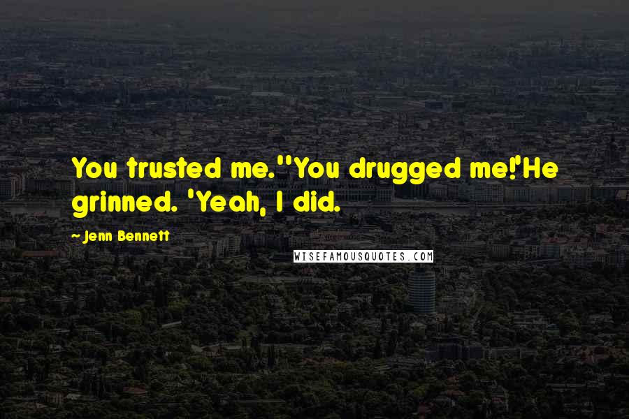 Jenn Bennett Quotes: You trusted me.''You drugged me!'He grinned. 'Yeah, I did.