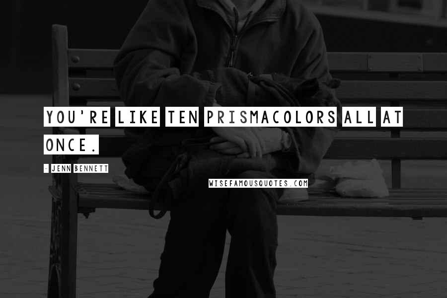 Jenn Bennett Quotes: You're like ten prismacolors all at once.