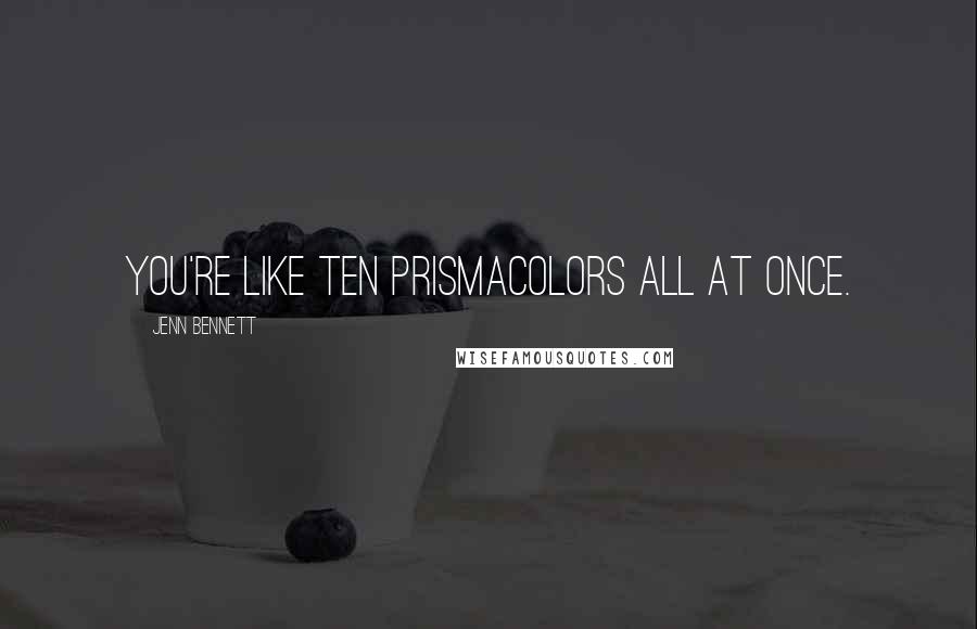 Jenn Bennett Quotes: You're like ten prismacolors all at once.