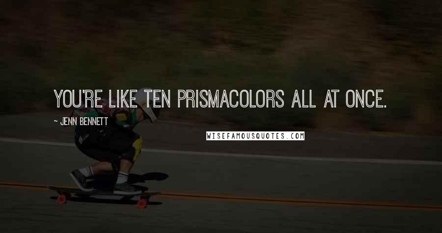 Jenn Bennett Quotes: You're like ten prismacolors all at once.