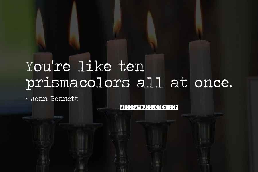 Jenn Bennett Quotes: You're like ten prismacolors all at once.