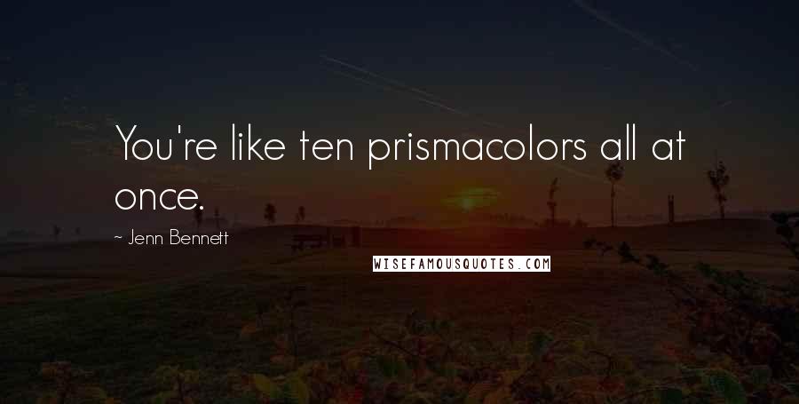 Jenn Bennett Quotes: You're like ten prismacolors all at once.