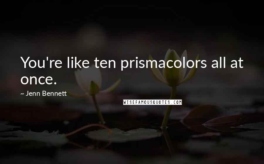 Jenn Bennett Quotes: You're like ten prismacolors all at once.
