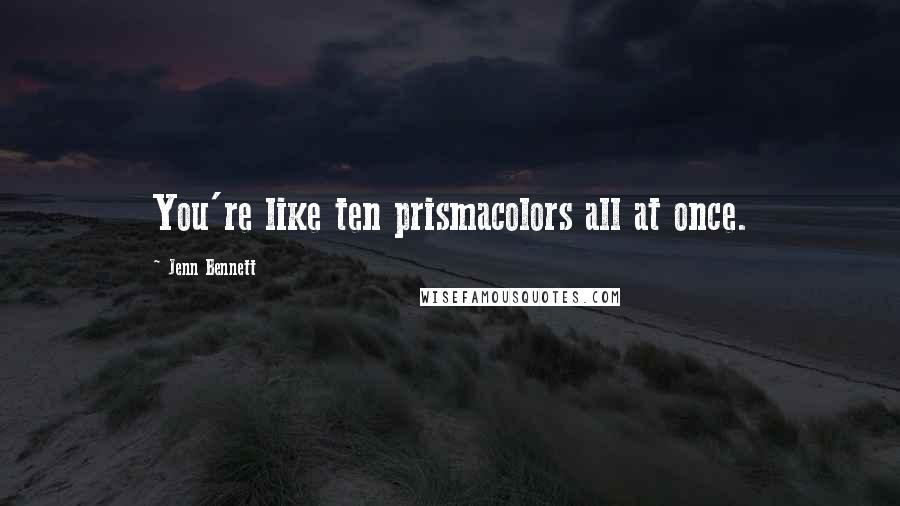 Jenn Bennett Quotes: You're like ten prismacolors all at once.