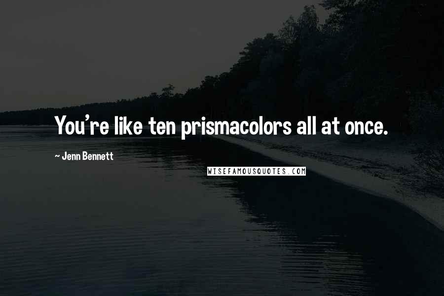 Jenn Bennett Quotes: You're like ten prismacolors all at once.