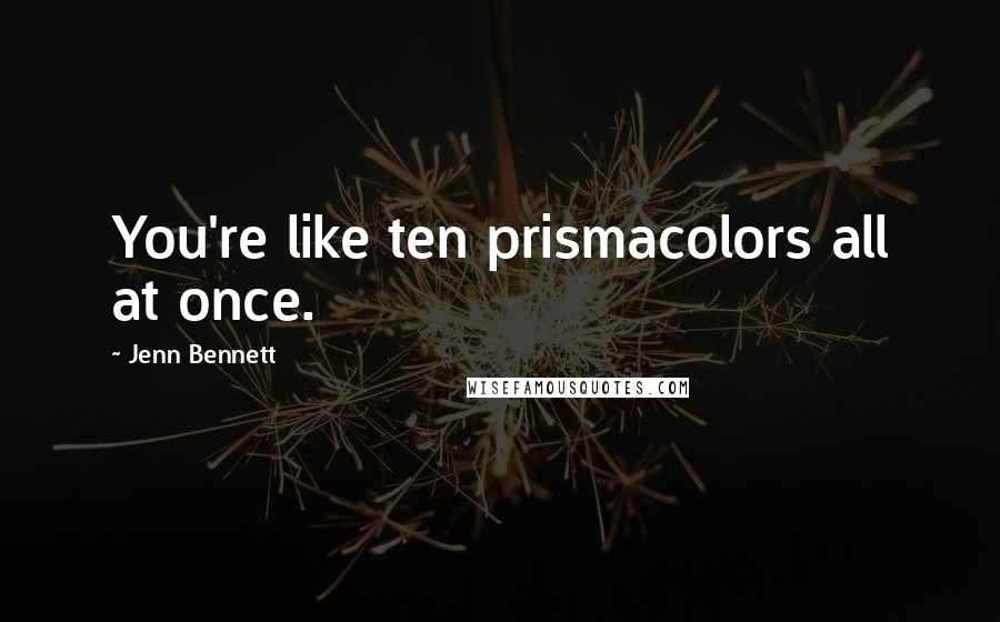 Jenn Bennett Quotes: You're like ten prismacolors all at once.