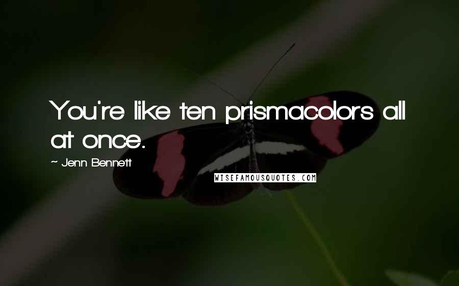 Jenn Bennett Quotes: You're like ten prismacolors all at once.