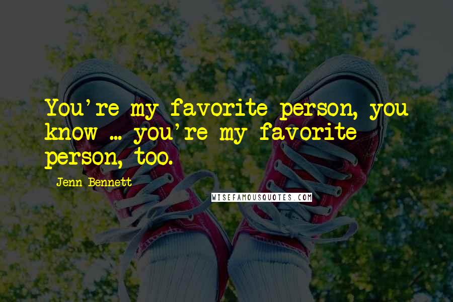 Jenn Bennett Quotes: You're my favorite person, you know ... you're my favorite person, too.