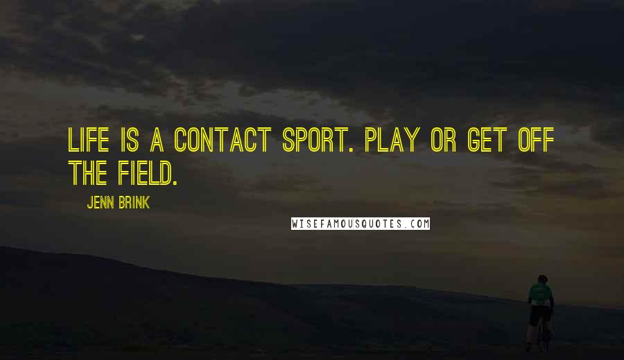 Jenn Brink Quotes: Life is a contact sport. Play or get off the field.