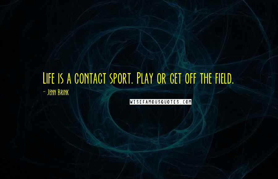 Jenn Brink Quotes: Life is a contact sport. Play or get off the field.