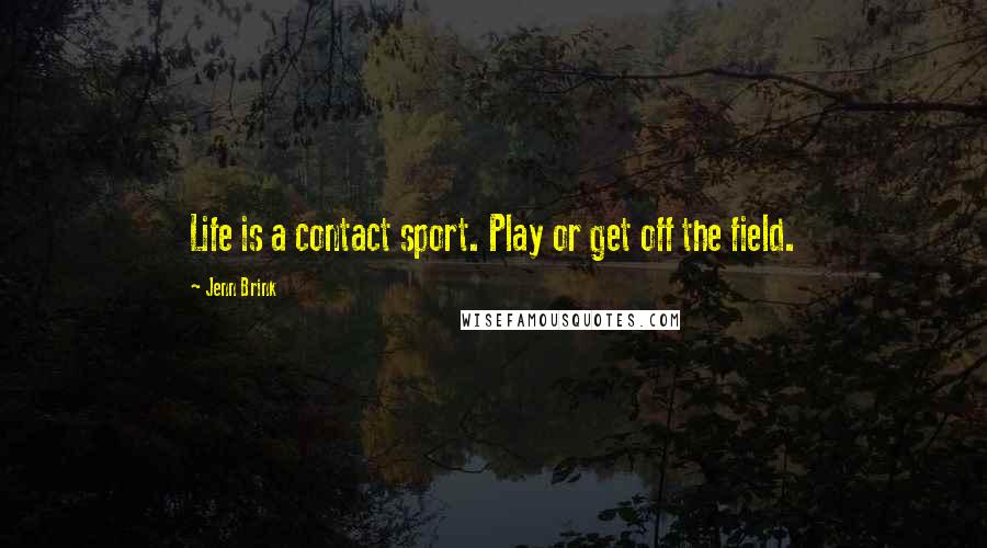 Jenn Brink Quotes: Life is a contact sport. Play or get off the field.