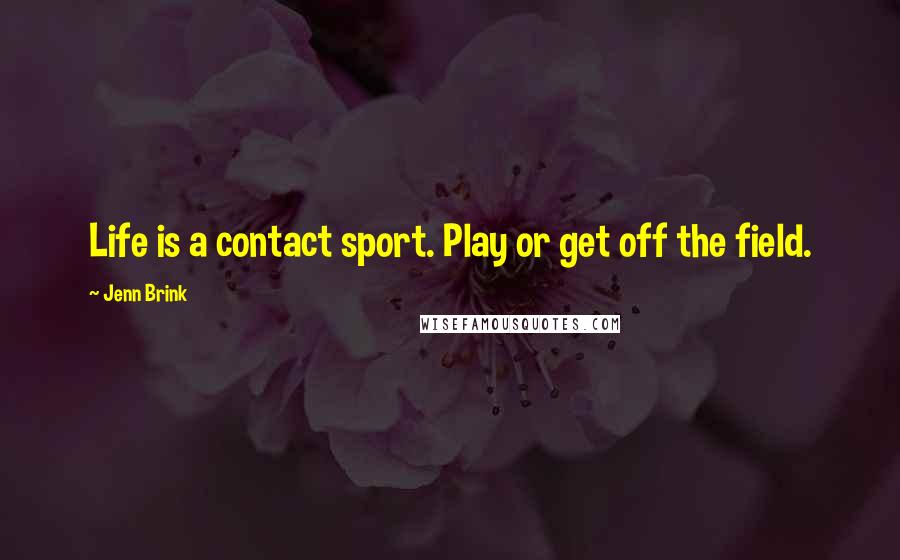 Jenn Brink Quotes: Life is a contact sport. Play or get off the field.