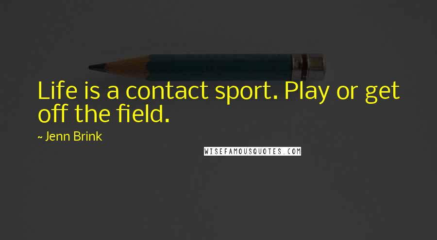 Jenn Brink Quotes: Life is a contact sport. Play or get off the field.