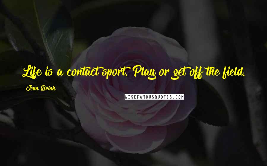 Jenn Brink Quotes: Life is a contact sport. Play or get off the field.