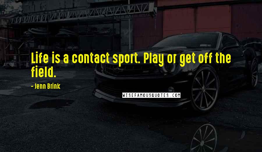 Jenn Brink Quotes: Life is a contact sport. Play or get off the field.