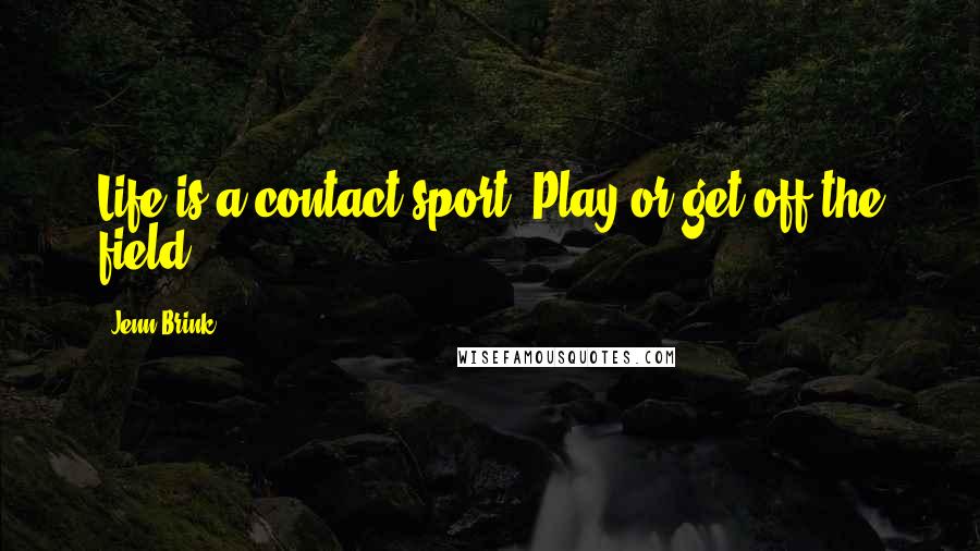 Jenn Brink Quotes: Life is a contact sport. Play or get off the field.