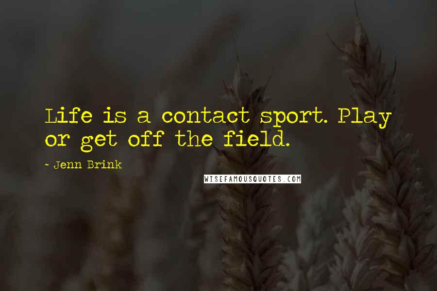 Jenn Brink Quotes: Life is a contact sport. Play or get off the field.