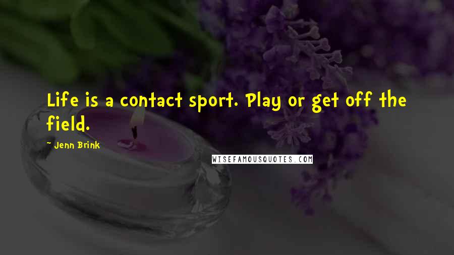 Jenn Brink Quotes: Life is a contact sport. Play or get off the field.