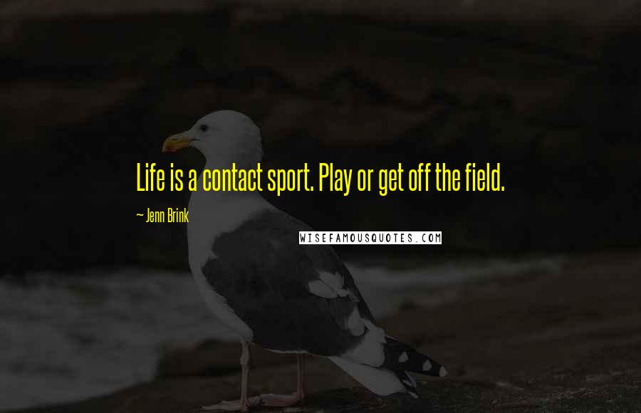 Jenn Brink Quotes: Life is a contact sport. Play or get off the field.