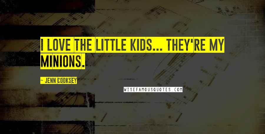 Jenn Cooksey Quotes: I love the little kids... they're my minions.