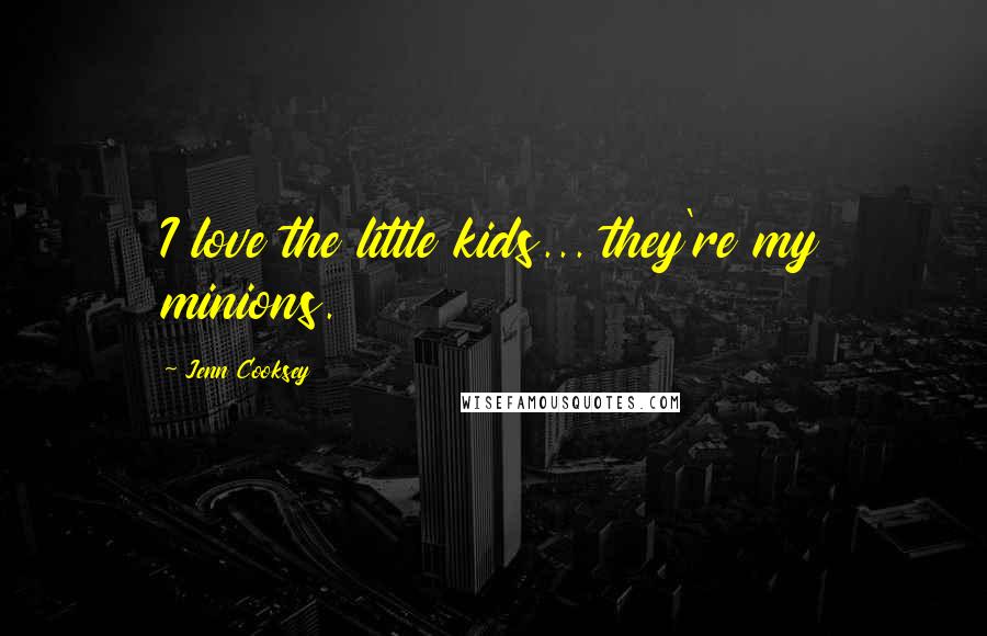 Jenn Cooksey Quotes: I love the little kids... they're my minions.