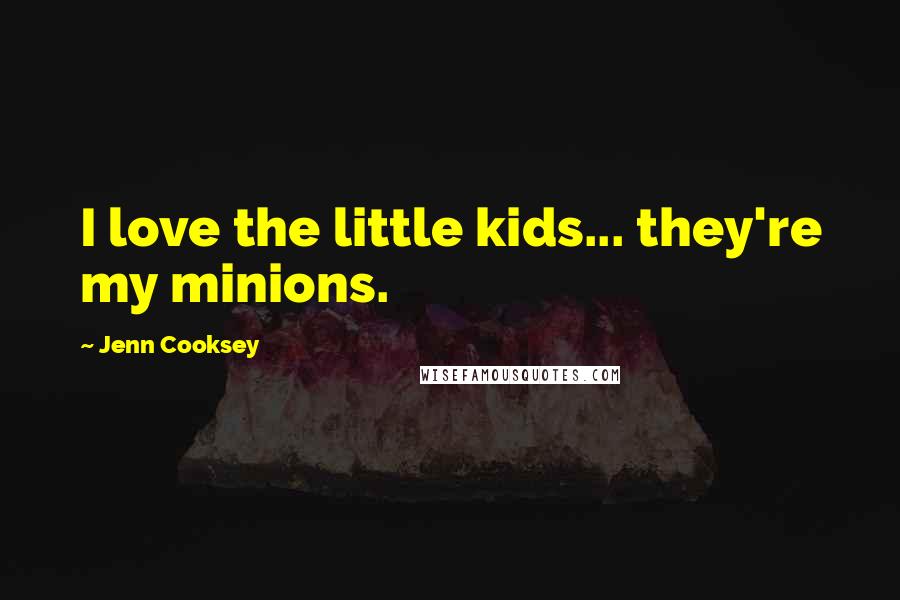 Jenn Cooksey Quotes: I love the little kids... they're my minions.