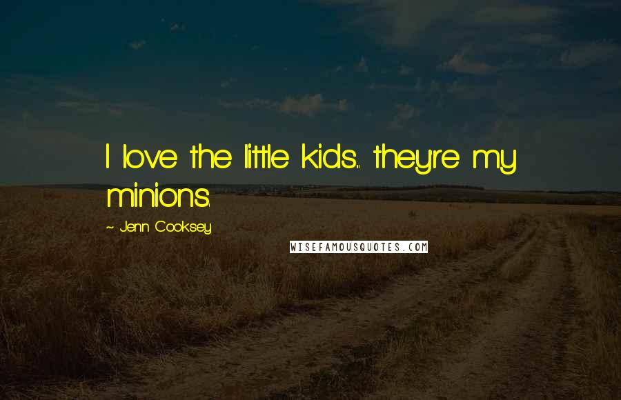 Jenn Cooksey Quotes: I love the little kids... they're my minions.