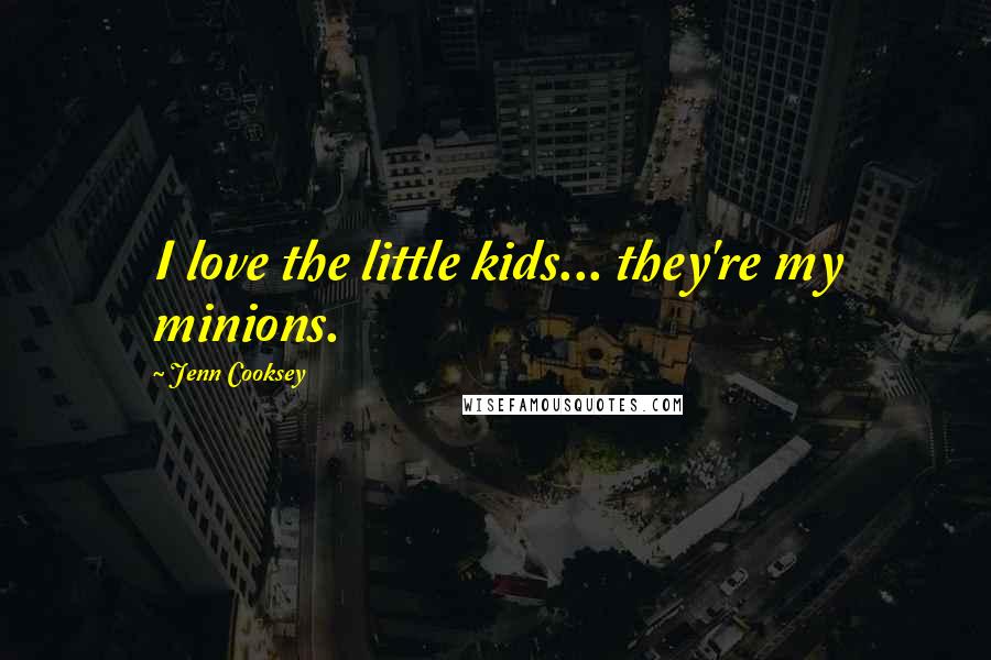 Jenn Cooksey Quotes: I love the little kids... they're my minions.