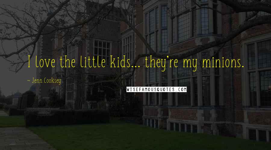 Jenn Cooksey Quotes: I love the little kids... they're my minions.