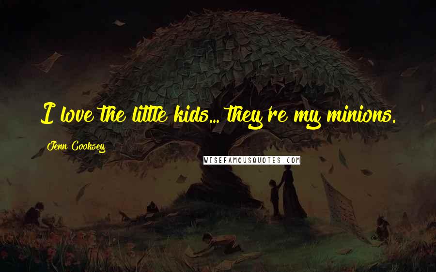 Jenn Cooksey Quotes: I love the little kids... they're my minions.