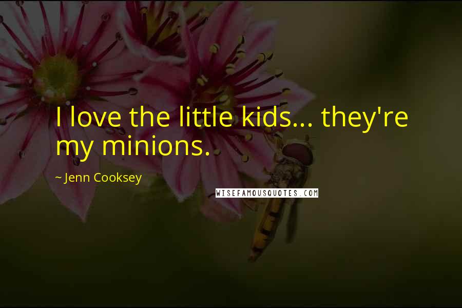 Jenn Cooksey Quotes: I love the little kids... they're my minions.