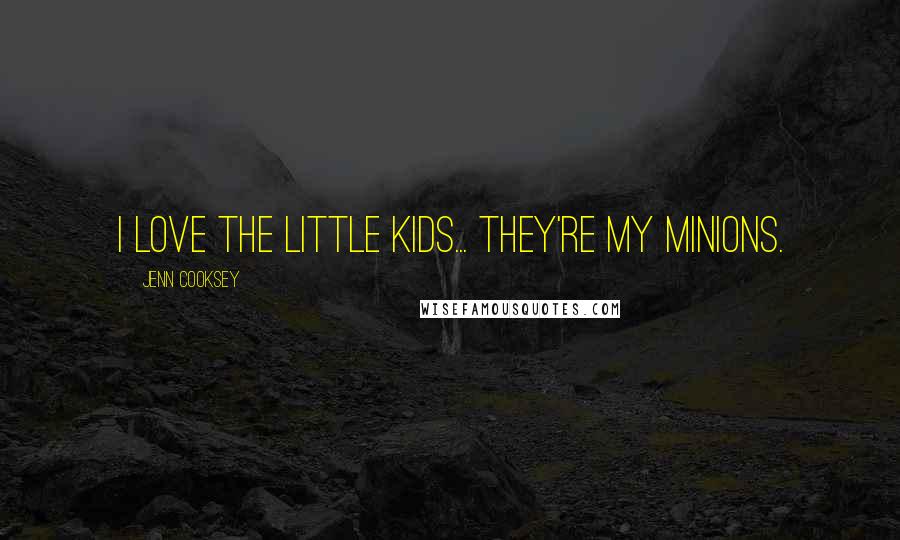 Jenn Cooksey Quotes: I love the little kids... they're my minions.