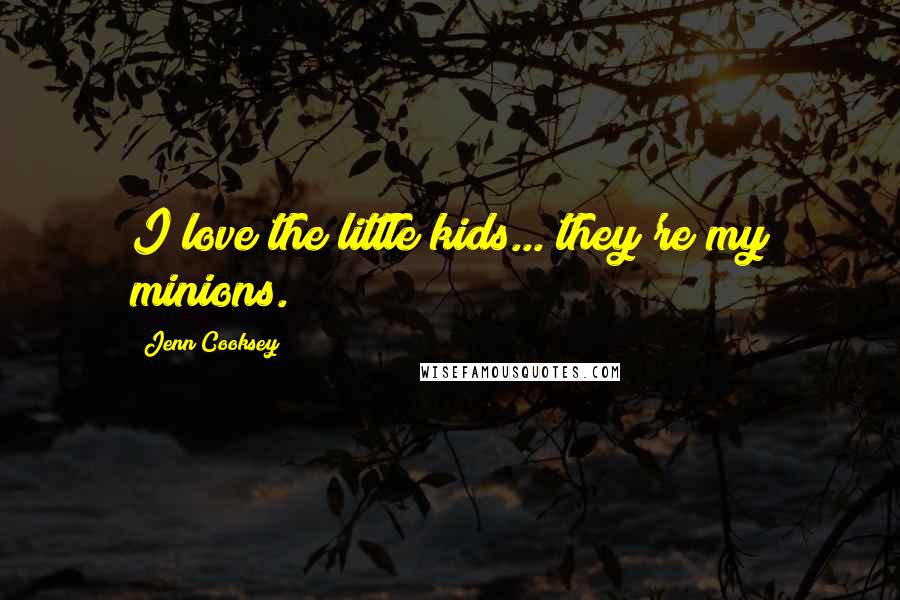 Jenn Cooksey Quotes: I love the little kids... they're my minions.
