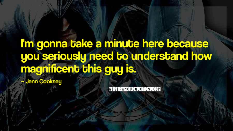 Jenn Cooksey Quotes: I'm gonna take a minute here because you seriously need to understand how magnificent this guy is.