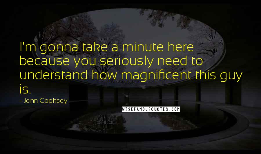 Jenn Cooksey Quotes: I'm gonna take a minute here because you seriously need to understand how magnificent this guy is.