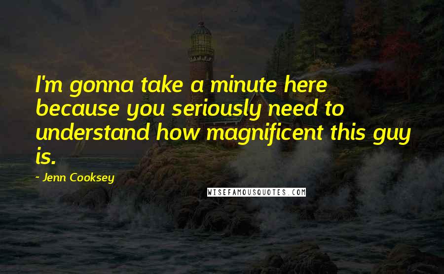 Jenn Cooksey Quotes: I'm gonna take a minute here because you seriously need to understand how magnificent this guy is.