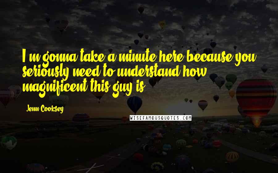 Jenn Cooksey Quotes: I'm gonna take a minute here because you seriously need to understand how magnificent this guy is.