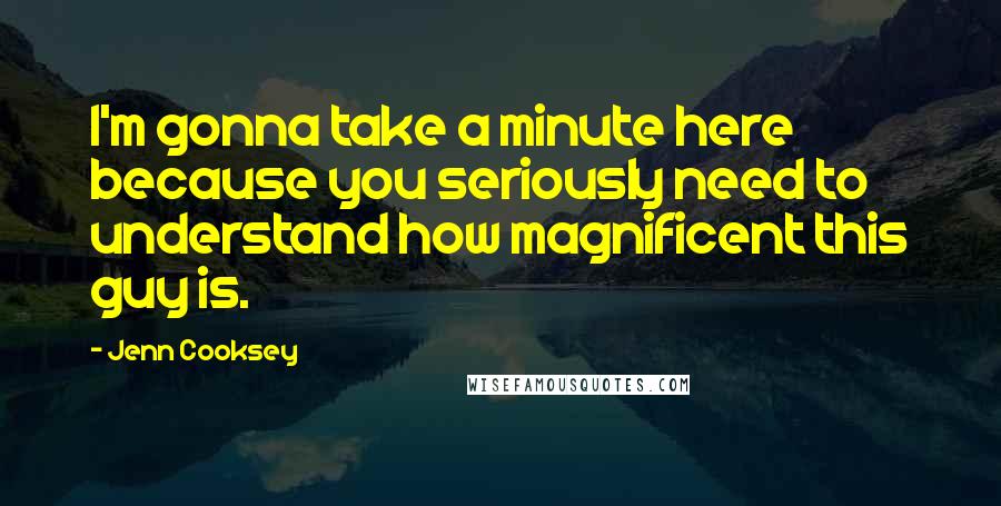 Jenn Cooksey Quotes: I'm gonna take a minute here because you seriously need to understand how magnificent this guy is.