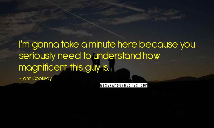 Jenn Cooksey Quotes: I'm gonna take a minute here because you seriously need to understand how magnificent this guy is.